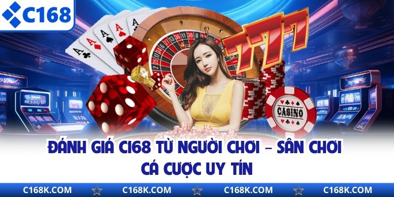 Đánh Giá C168 Từ Người Chơi – Sân Chơi Cá Cược Uy Tín 
