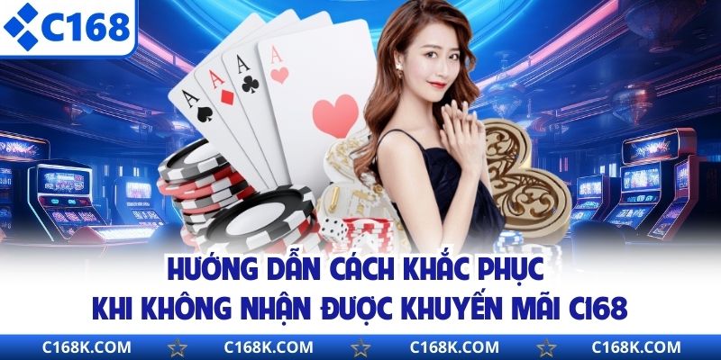 Hướng dẫn cách khắc phục khi không nhận được khuyến mãi C168
