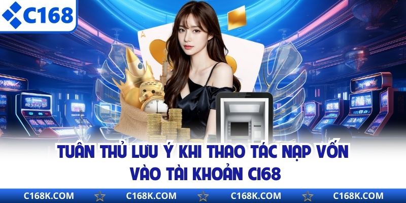 Tuân thủ lưu ý khi thao tác nạp vốn vào tài khoản C168