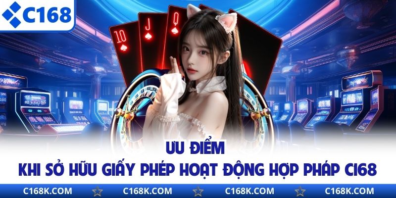 Ưu điểm khi sở hữu giấy phép hoạt động hợp pháp C168